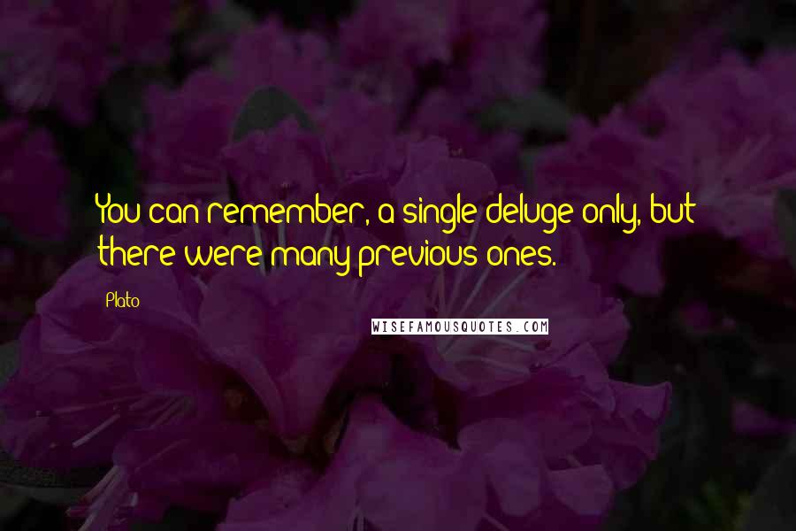 Plato Quotes: You can remember, a single deluge only, but there were many previous ones.