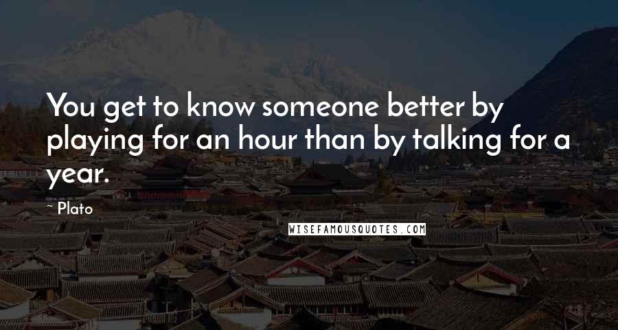 Plato Quotes: You get to know someone better by playing for an hour than by talking for a year.