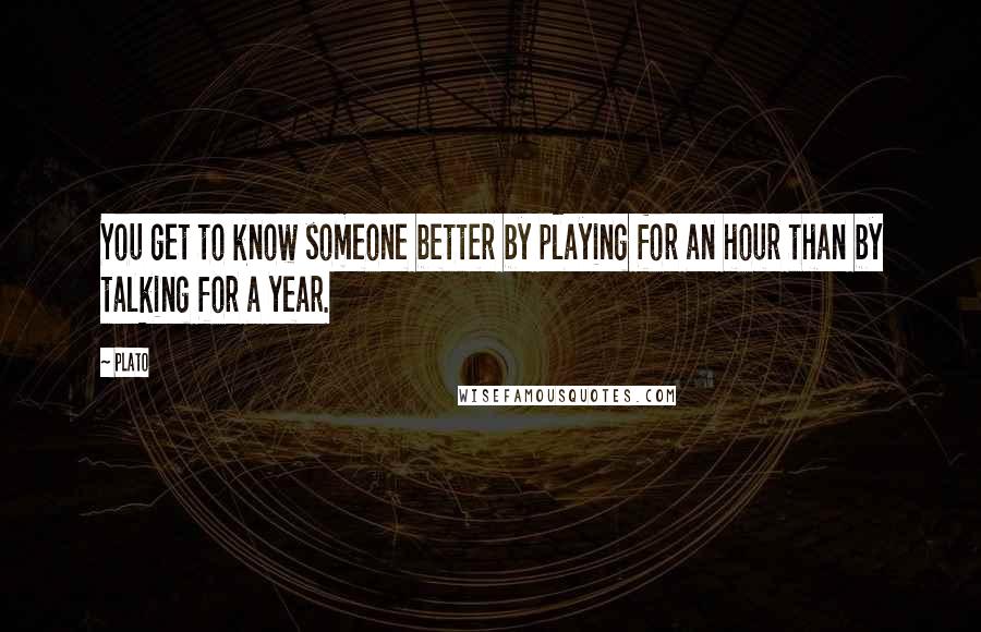 Plato Quotes: You get to know someone better by playing for an hour than by talking for a year.