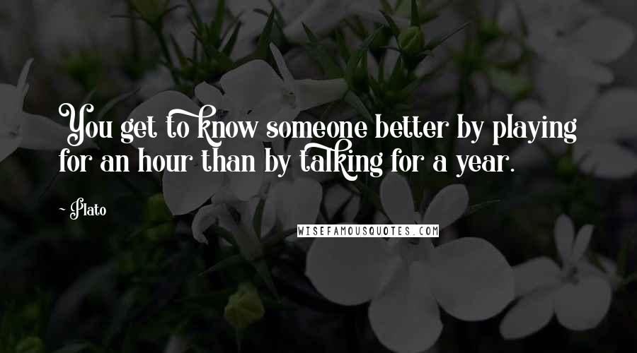 Plato Quotes: You get to know someone better by playing for an hour than by talking for a year.