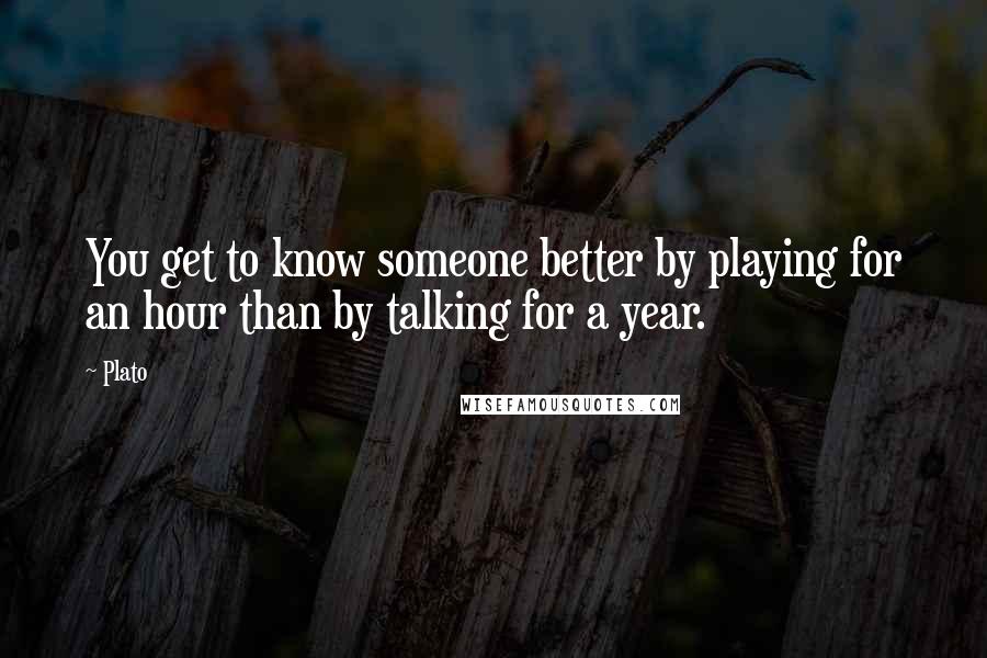 Plato Quotes: You get to know someone better by playing for an hour than by talking for a year.