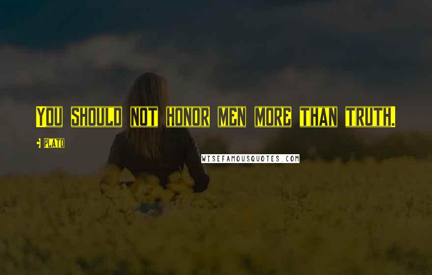 Plato Quotes: You should not honor men more than truth.