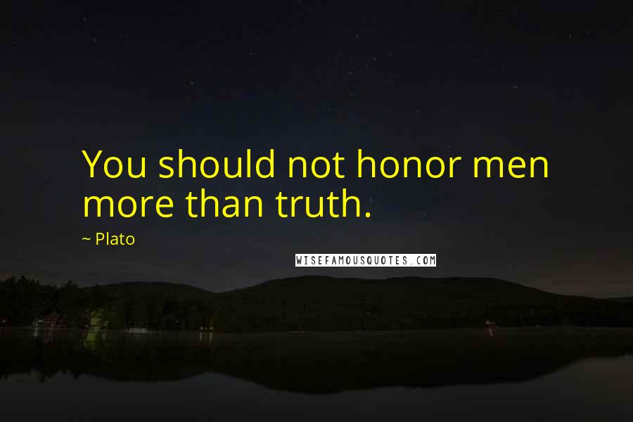 Plato Quotes: You should not honor men more than truth.