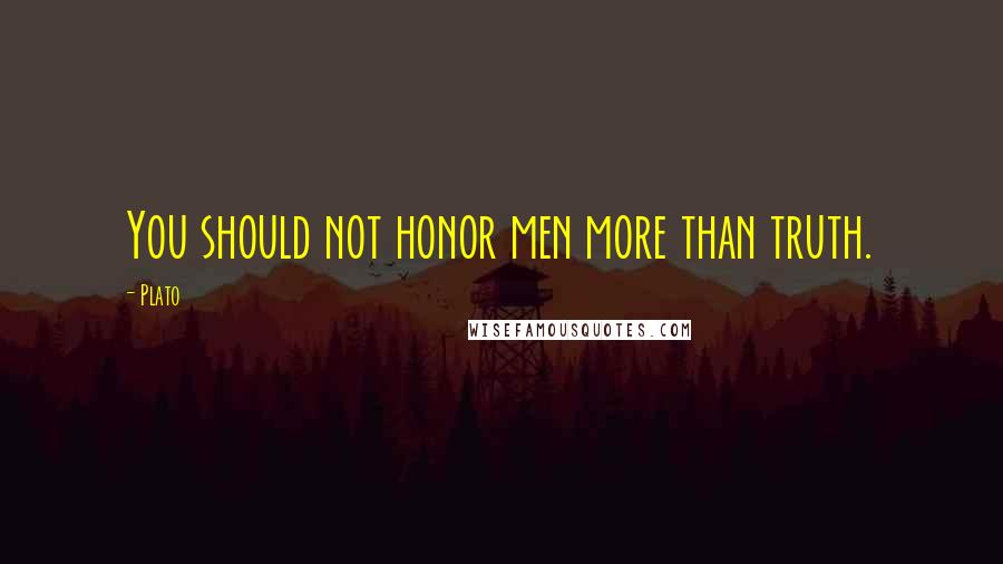 Plato Quotes: You should not honor men more than truth.