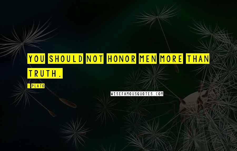 Plato Quotes: You should not honor men more than truth.