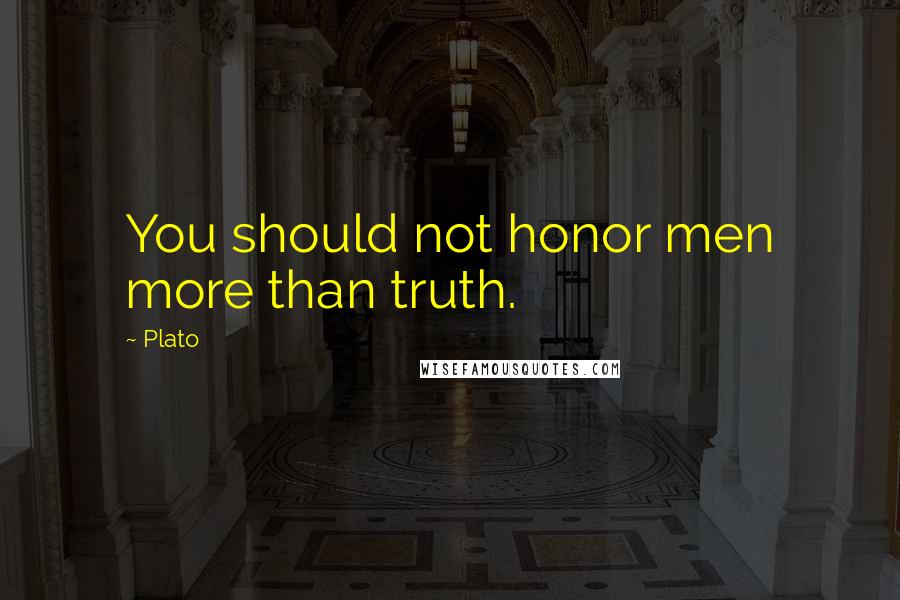 Plato Quotes: You should not honor men more than truth.