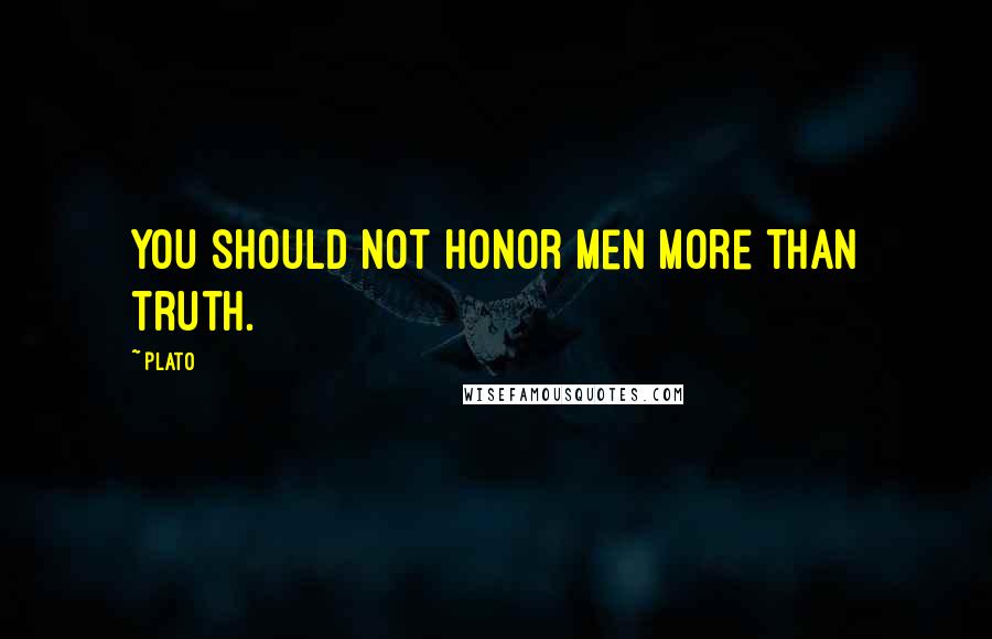 Plato Quotes: You should not honor men more than truth.