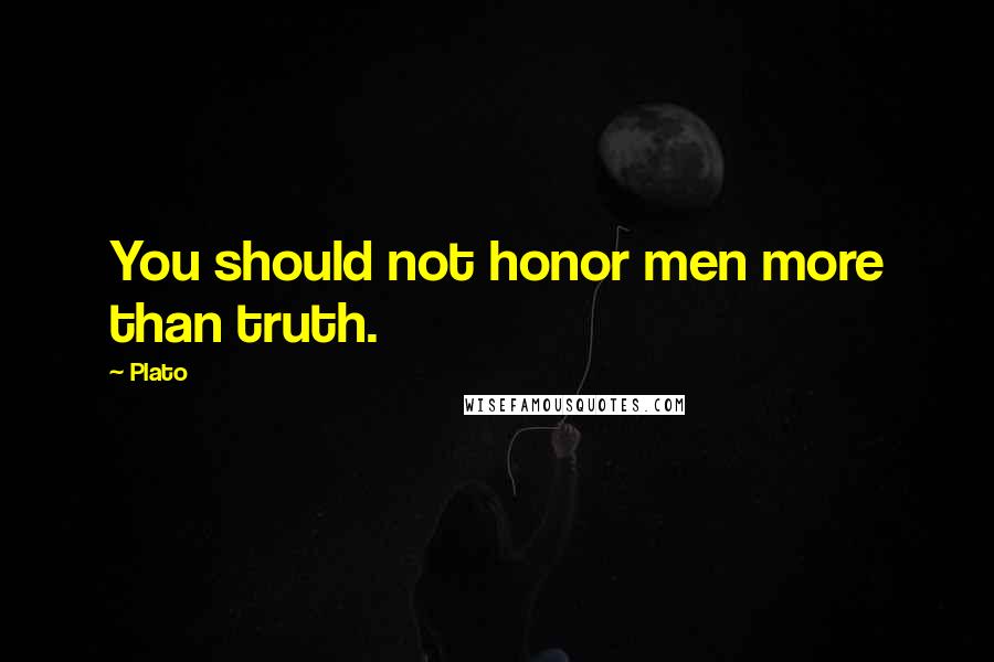 Plato Quotes: You should not honor men more than truth.