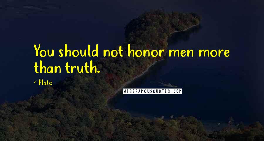 Plato Quotes: You should not honor men more than truth.