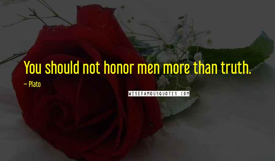 Plato Quotes: You should not honor men more than truth.