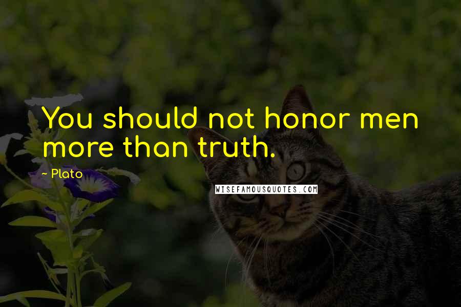 Plato Quotes: You should not honor men more than truth.