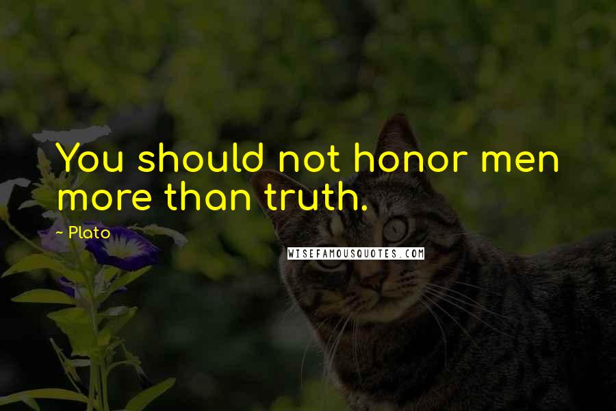 Plato Quotes: You should not honor men more than truth.