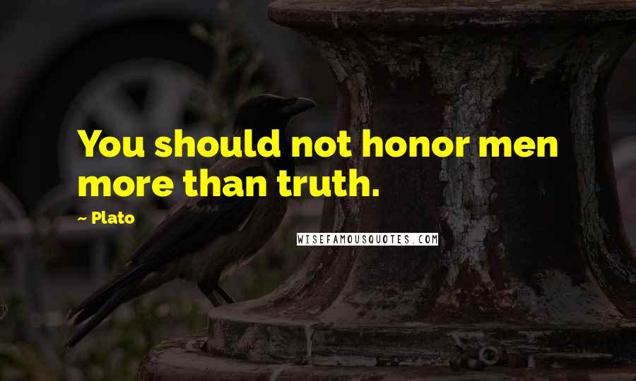 Plato Quotes: You should not honor men more than truth.