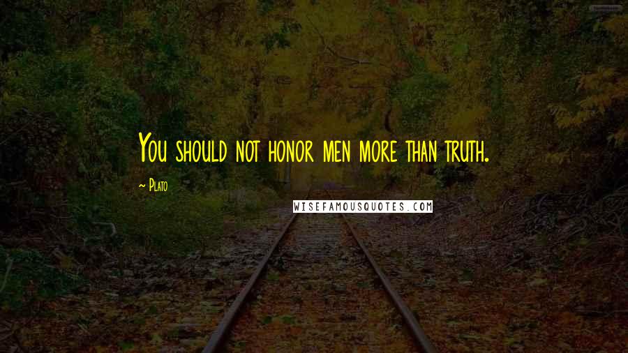 Plato Quotes: You should not honor men more than truth.