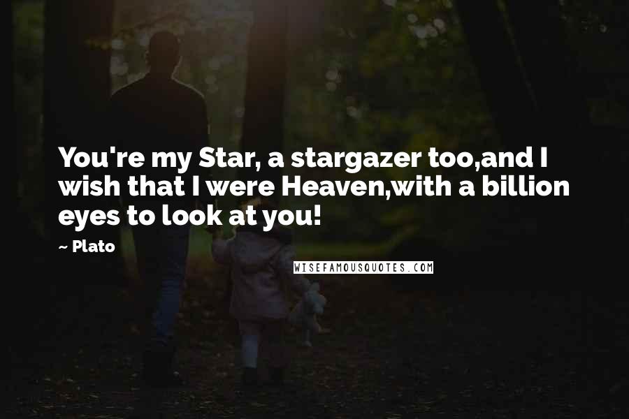 Plato Quotes: You're my Star, a stargazer too,and I wish that I were Heaven,with a billion eyes to look at you!