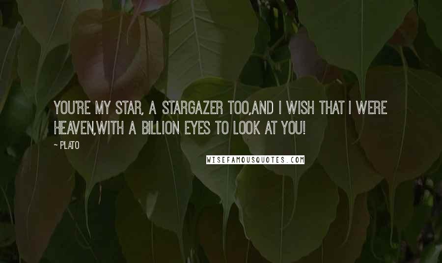 Plato Quotes: You're my Star, a stargazer too,and I wish that I were Heaven,with a billion eyes to look at you!