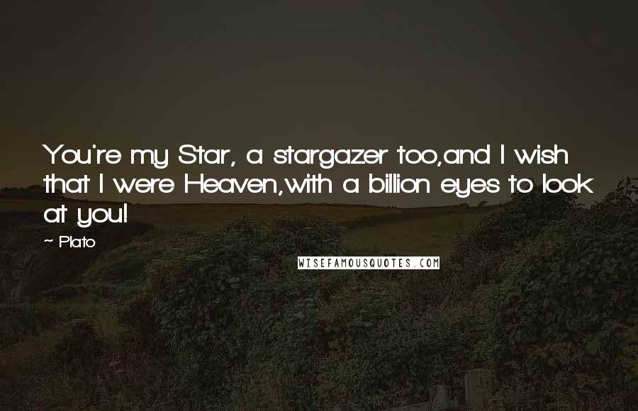 Plato Quotes: You're my Star, a stargazer too,and I wish that I were Heaven,with a billion eyes to look at you!