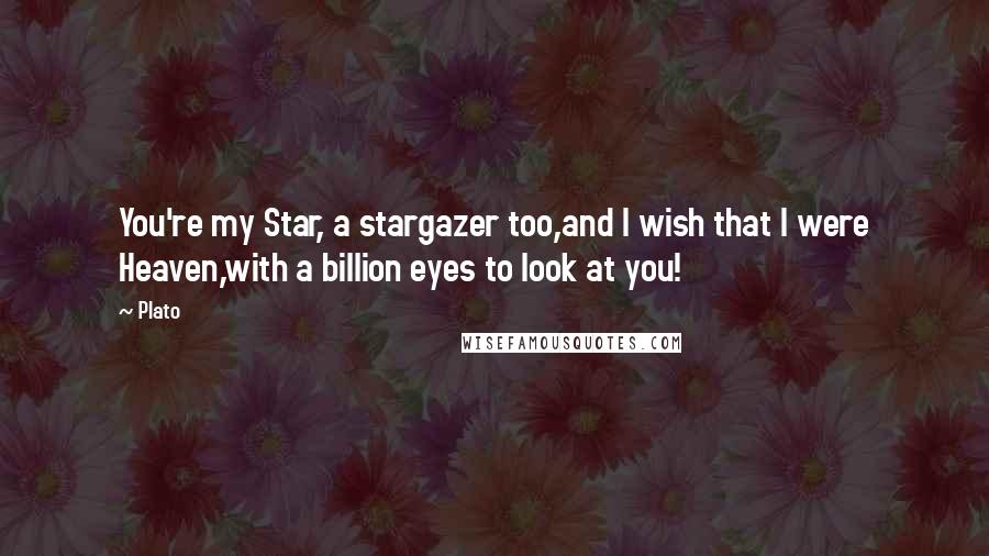 Plato Quotes: You're my Star, a stargazer too,and I wish that I were Heaven,with a billion eyes to look at you!