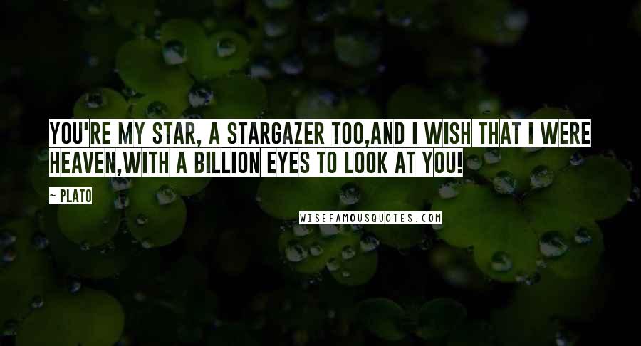 Plato Quotes: You're my Star, a stargazer too,and I wish that I were Heaven,with a billion eyes to look at you!
