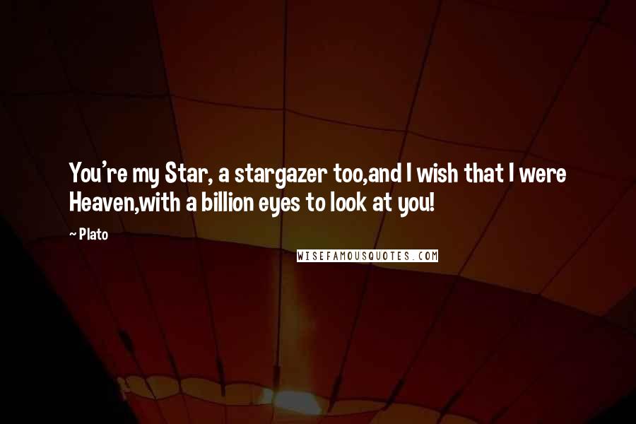 Plato Quotes: You're my Star, a stargazer too,and I wish that I were Heaven,with a billion eyes to look at you!