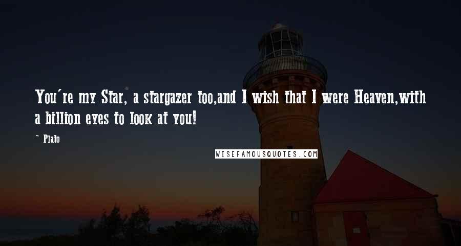 Plato Quotes: You're my Star, a stargazer too,and I wish that I were Heaven,with a billion eyes to look at you!