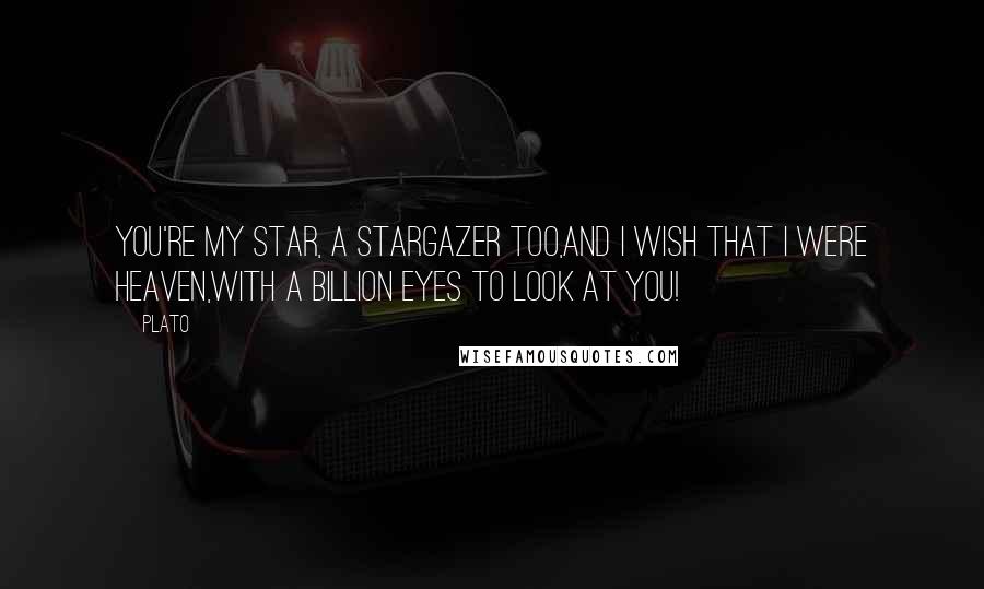 Plato Quotes: You're my Star, a stargazer too,and I wish that I were Heaven,with a billion eyes to look at you!