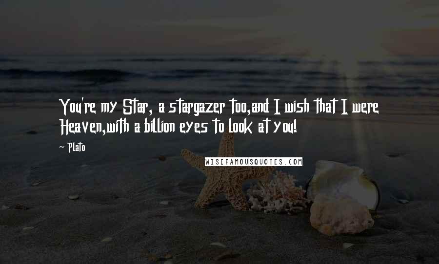 Plato Quotes: You're my Star, a stargazer too,and I wish that I were Heaven,with a billion eyes to look at you!