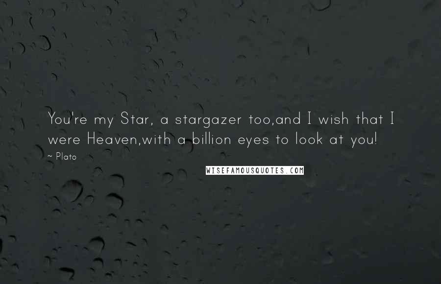 Plato Quotes: You're my Star, a stargazer too,and I wish that I were Heaven,with a billion eyes to look at you!