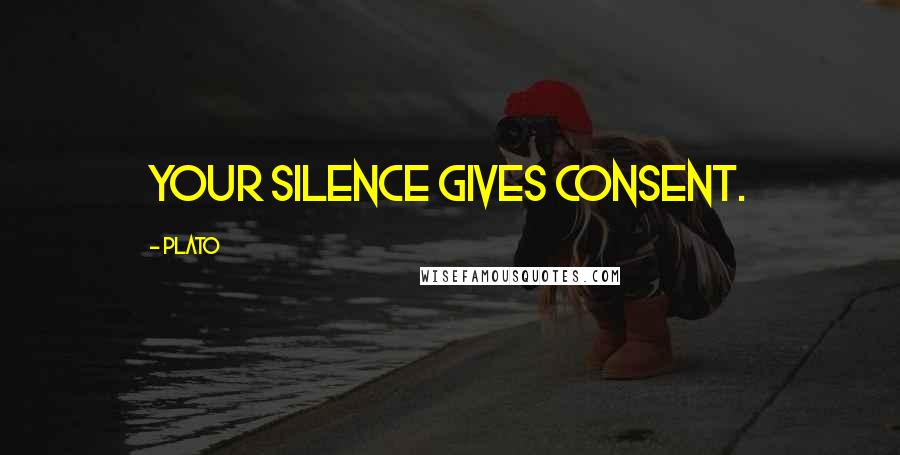 Plato Quotes: Your silence gives consent.