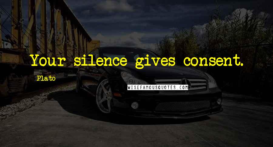 Plato Quotes: Your silence gives consent.