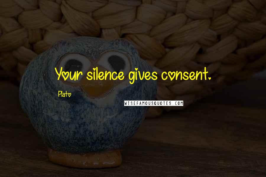 Plato Quotes: Your silence gives consent.