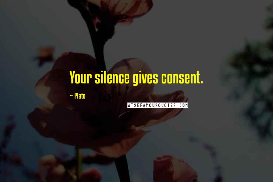 Plato Quotes: Your silence gives consent.