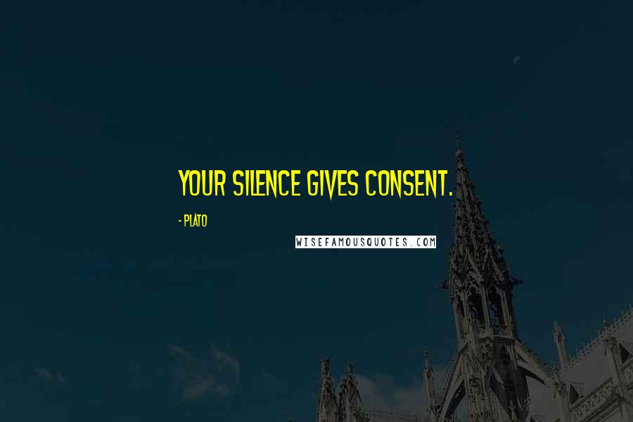 Plato Quotes: Your silence gives consent.