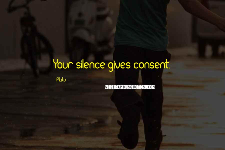 Plato Quotes: Your silence gives consent.