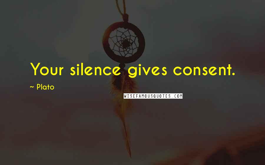 Plato Quotes: Your silence gives consent.