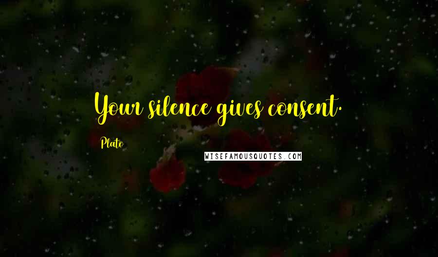 Plato Quotes: Your silence gives consent.