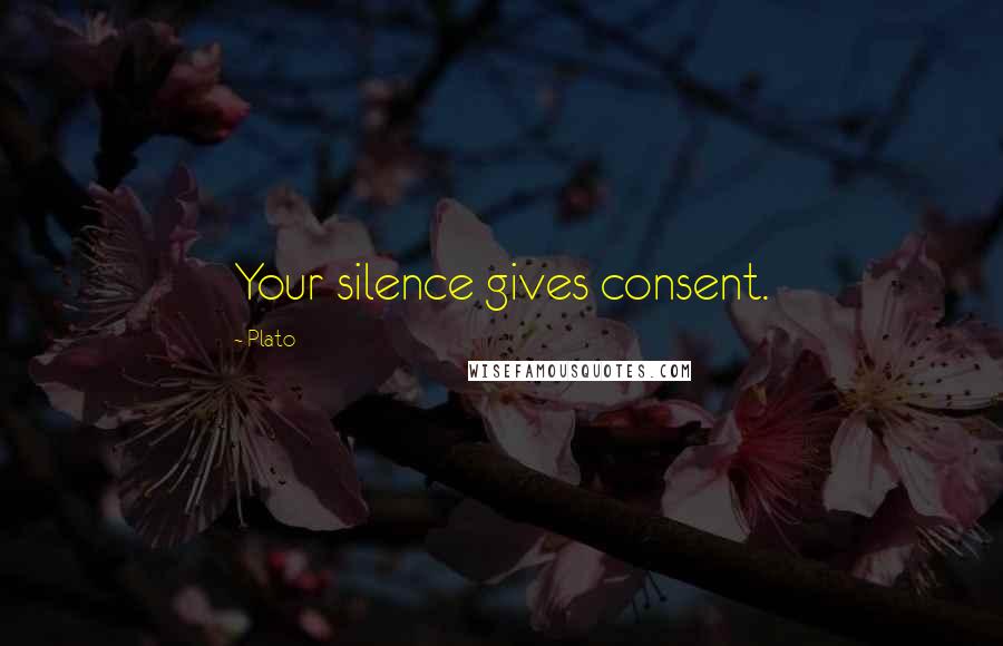 Plato Quotes: Your silence gives consent.