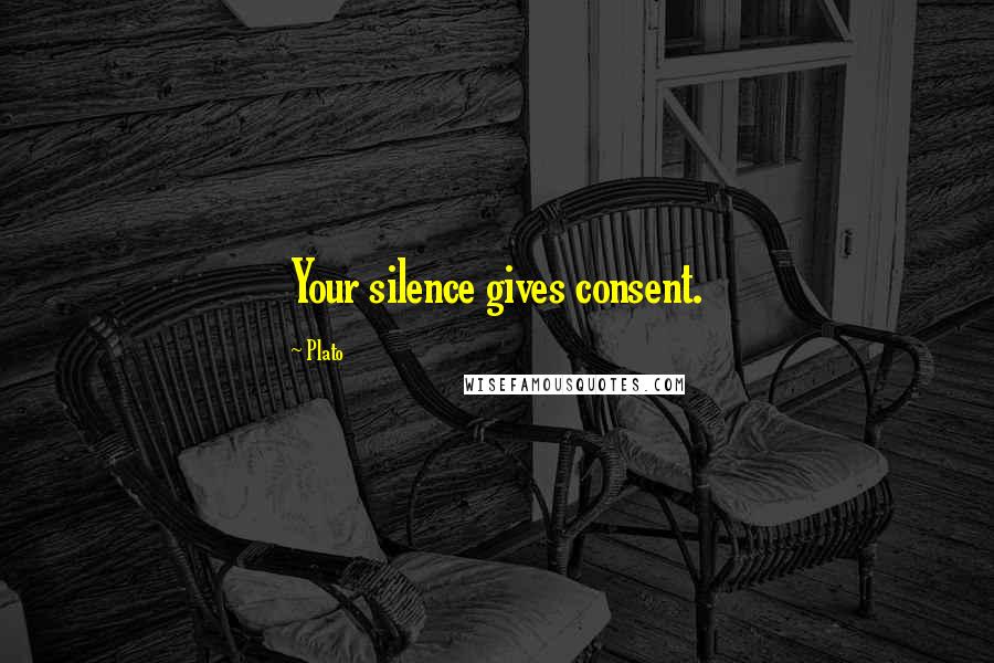 Plato Quotes: Your silence gives consent.