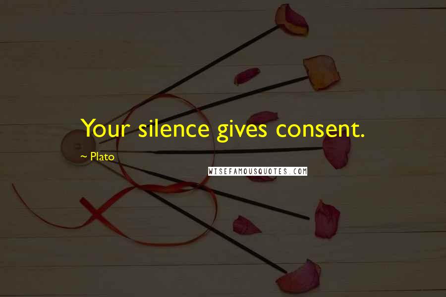 Plato Quotes: Your silence gives consent.