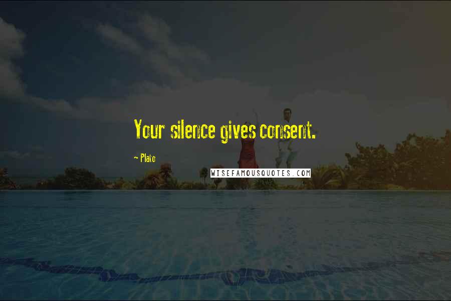 Plato Quotes: Your silence gives consent.