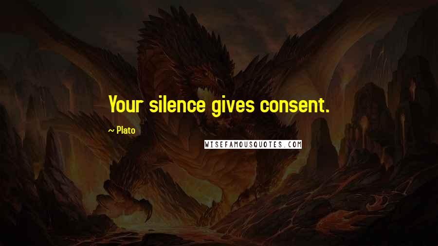 Plato Quotes: Your silence gives consent.