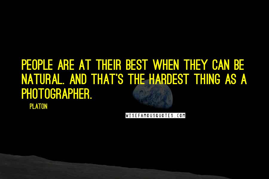 Platon Quotes: People are at their best when they can be natural. And that's the hardest thing as a photographer.