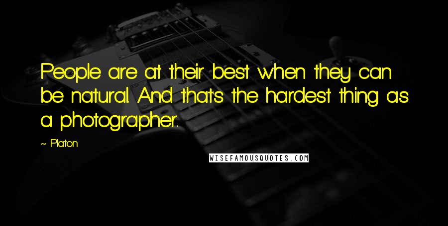 Platon Quotes: People are at their best when they can be natural. And that's the hardest thing as a photographer.