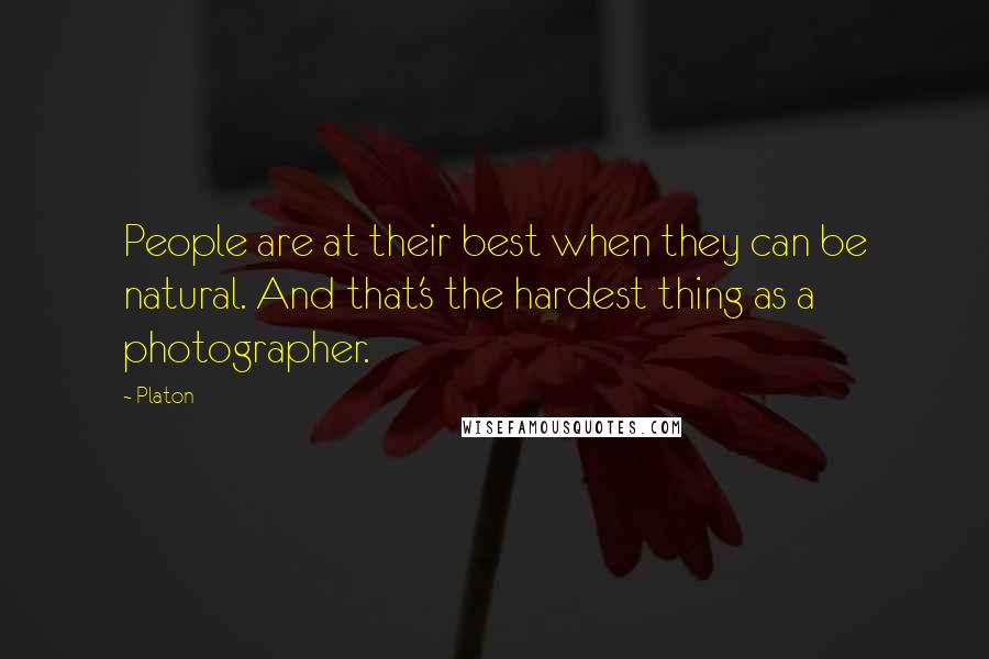 Platon Quotes: People are at their best when they can be natural. And that's the hardest thing as a photographer.