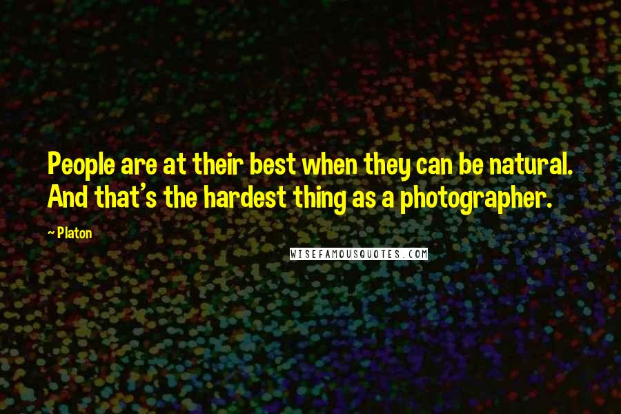 Platon Quotes: People are at their best when they can be natural. And that's the hardest thing as a photographer.