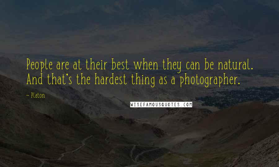 Platon Quotes: People are at their best when they can be natural. And that's the hardest thing as a photographer.