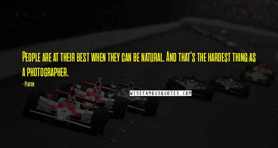 Platon Quotes: People are at their best when they can be natural. And that's the hardest thing as a photographer.