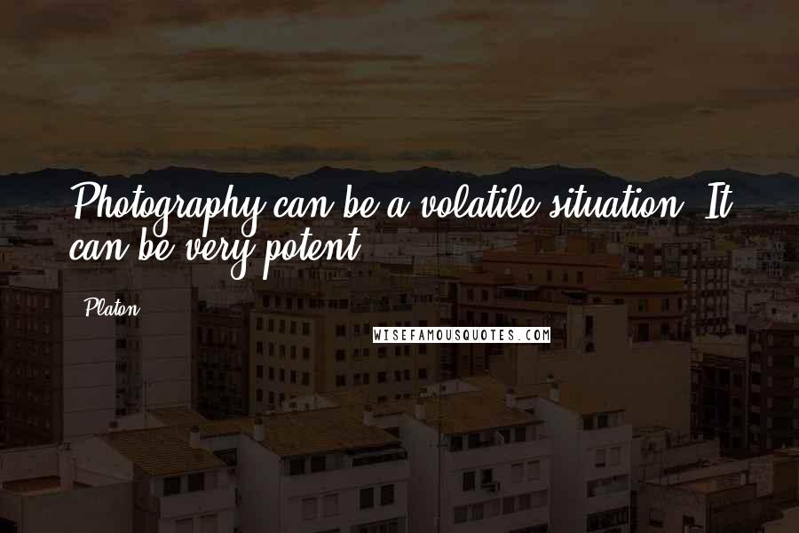 Platon Quotes: Photography can be a volatile situation. It can be very potent.