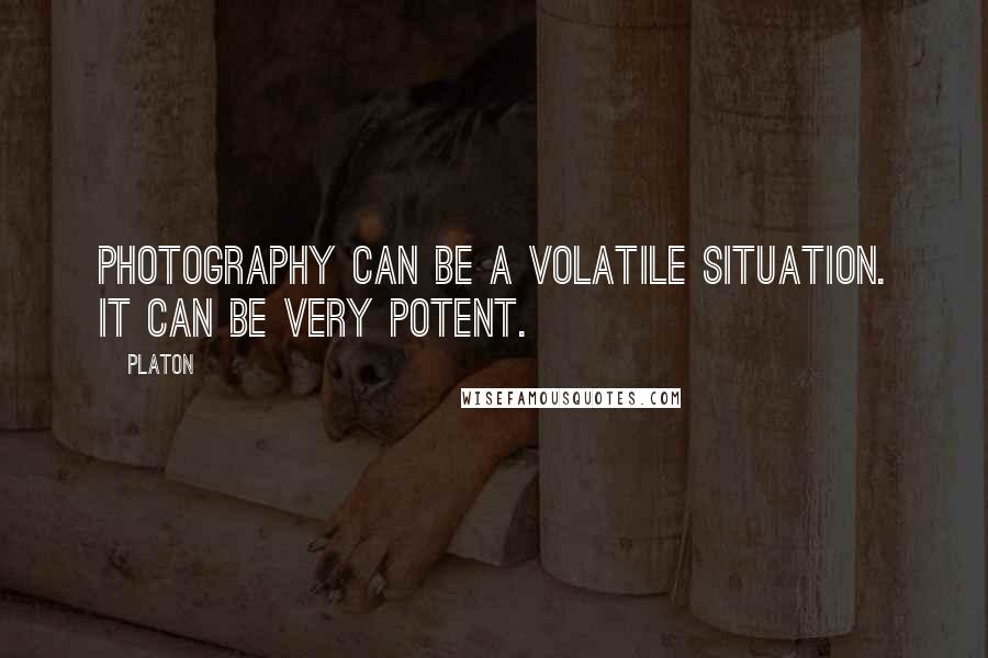 Platon Quotes: Photography can be a volatile situation. It can be very potent.