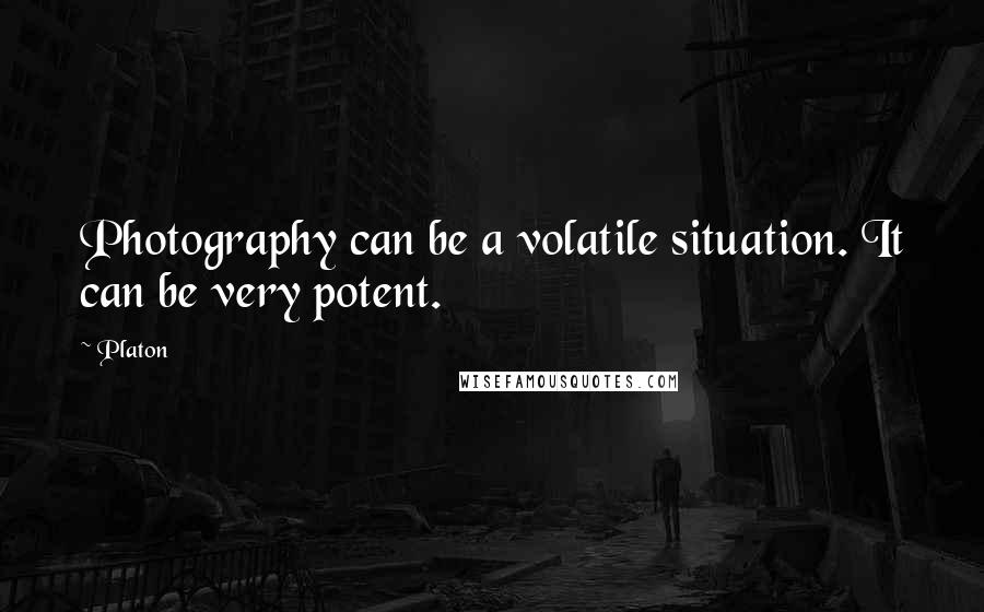 Platon Quotes: Photography can be a volatile situation. It can be very potent.